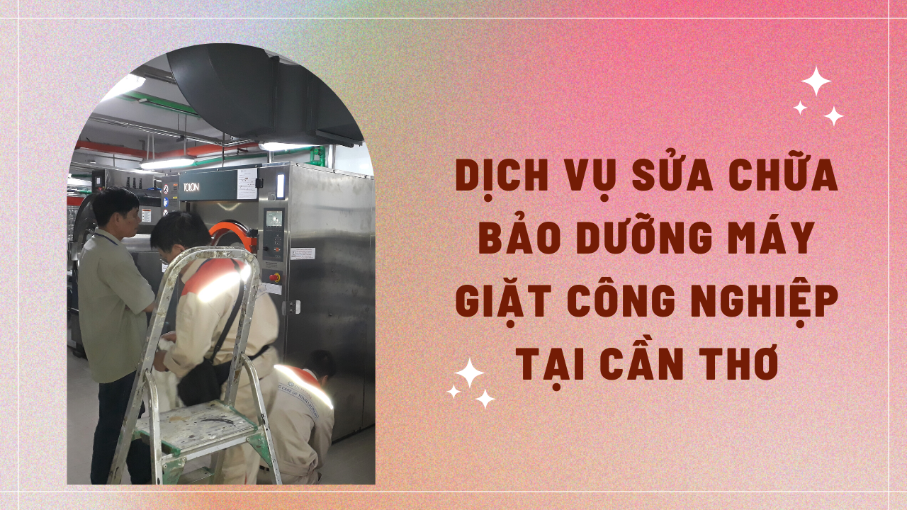 Dịch vụ sửa chữa bảo dưỡng máy giặt công nghiệp tại Cần Thơ