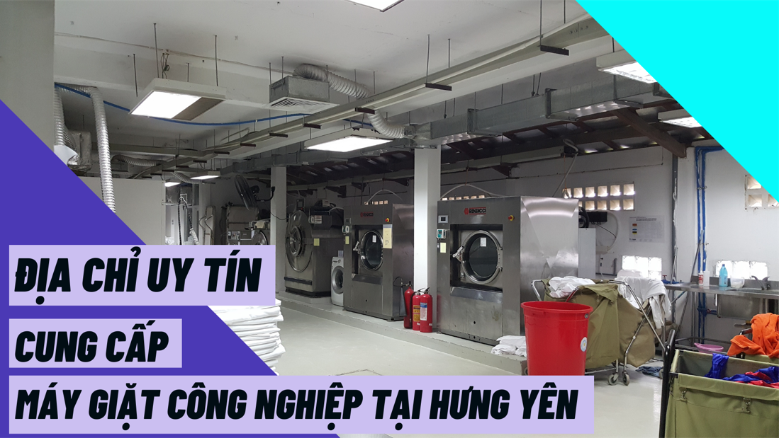 Địa chỉ uy tín cung cấp máy giặt công nghiệp tại Hưng Yên